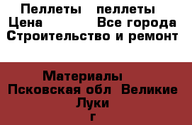 Пеллеты   пеллеты › Цена ­ 7 500 - Все города Строительство и ремонт » Материалы   . Псковская обл.,Великие Луки г.